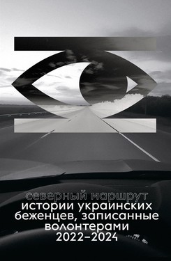 Северный маршрут. Истории украинских беженцев, записанные волонтерами. 2022-2024